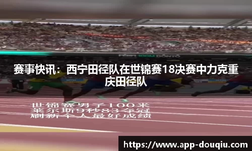 赛事快讯：西宁田径队在世锦赛18决赛中力克重庆田径队